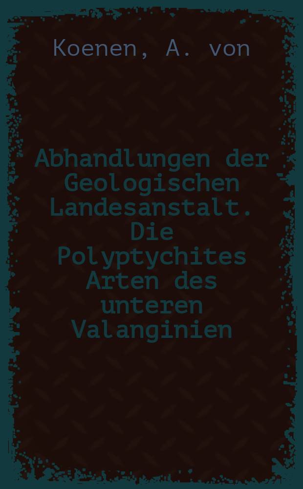 Abhandlungen der Geologischen Landesanstalt. Die Polyptychites Arten des unteren Valanginien