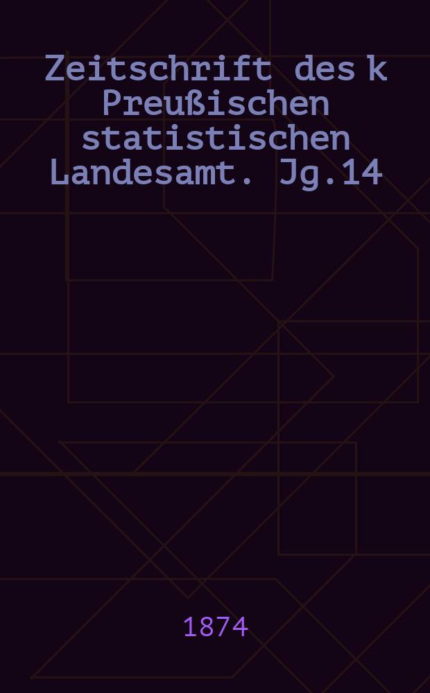 Zeitschrift des k Preu&szlig;ischen statistischen Landesamt. Jg.14