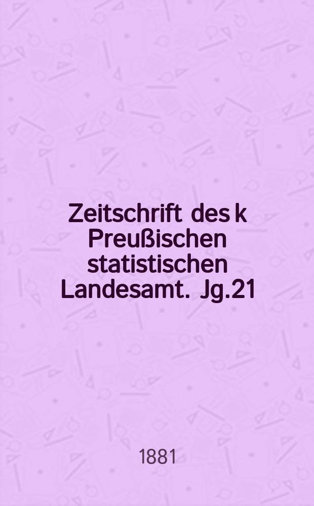 Zeitschrift des k Preu&szlig;ischen statistischen Landesamt. Jg.21