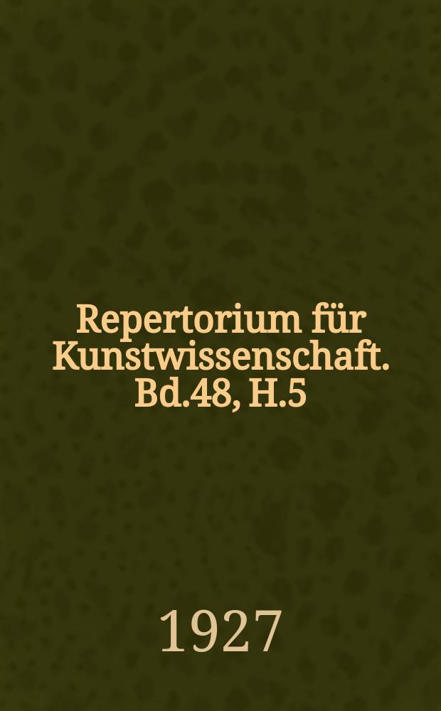 Repertorium für Kunstwissenschaft. Bd.48, H.5