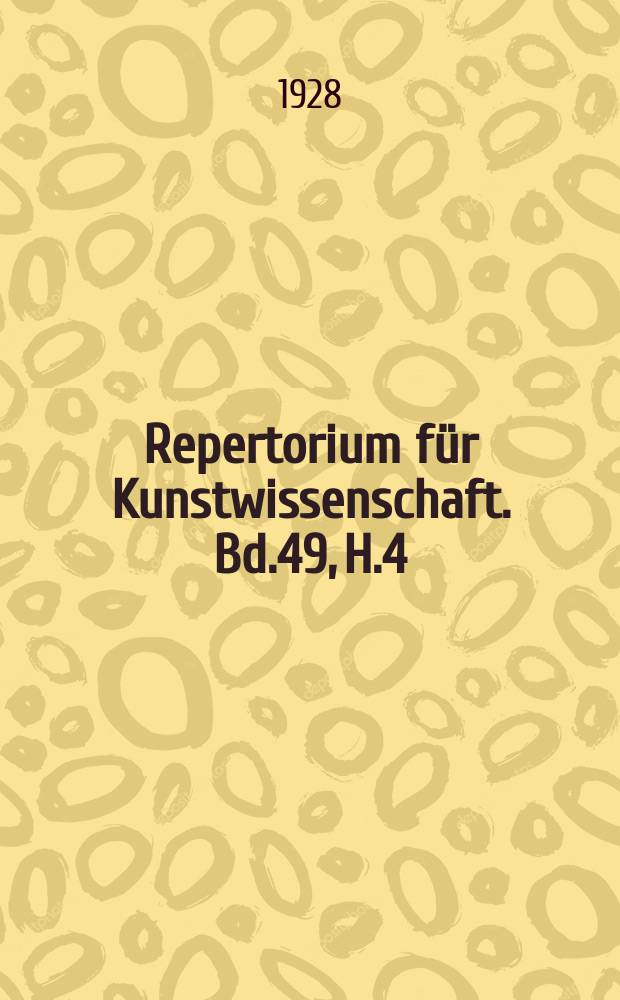 Repertorium für Kunstwissenschaft. Bd.49, H.4