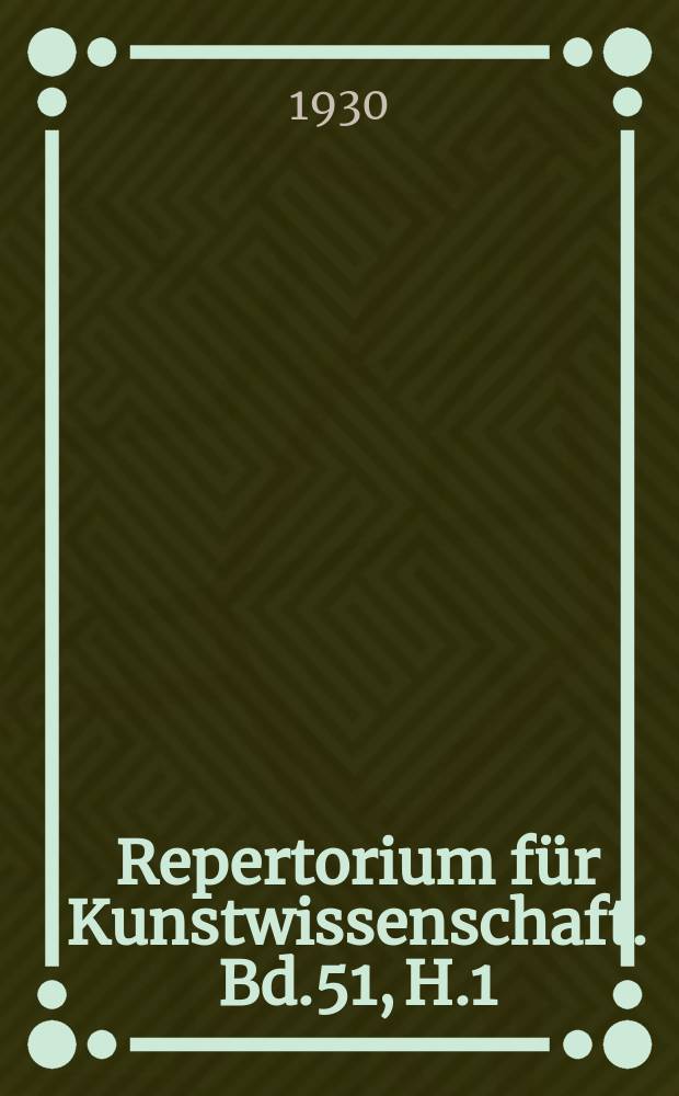 Repertorium für Kunstwissenschaft. Bd.51, H.1