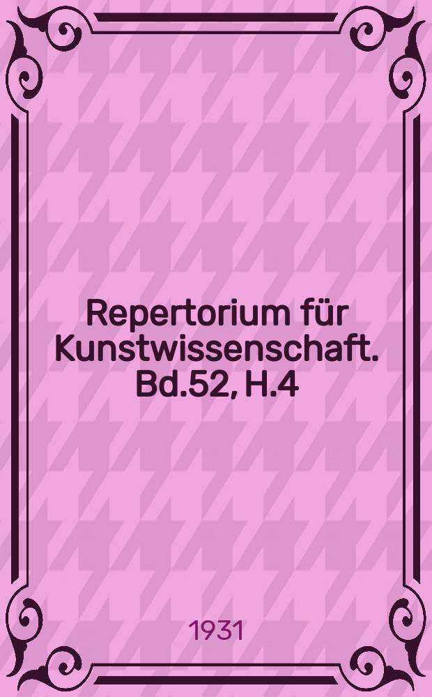 Repertorium für Kunstwissenschaft. Bd.52, H.4