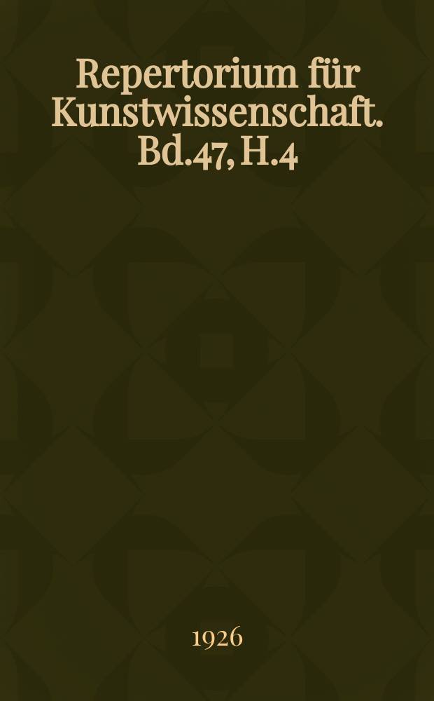 Repertorium für Kunstwissenschaft. Bd.47, H.4/5