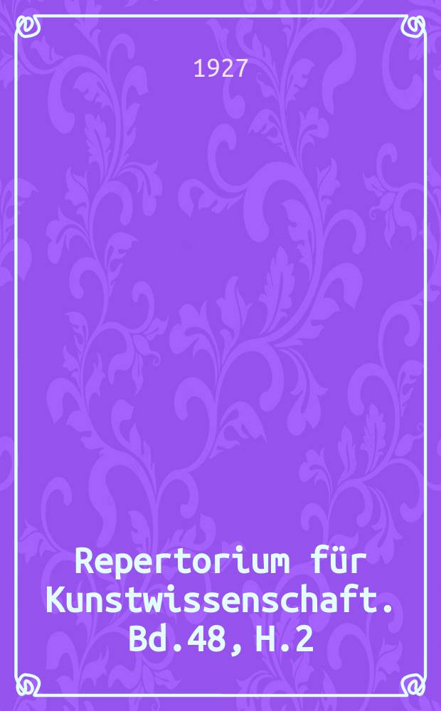 Repertorium für Kunstwissenschaft. Bd.48, H.2
