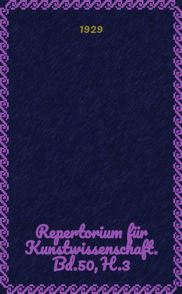 Repertorium für Kunstwissenschaft. Bd.50, H.3