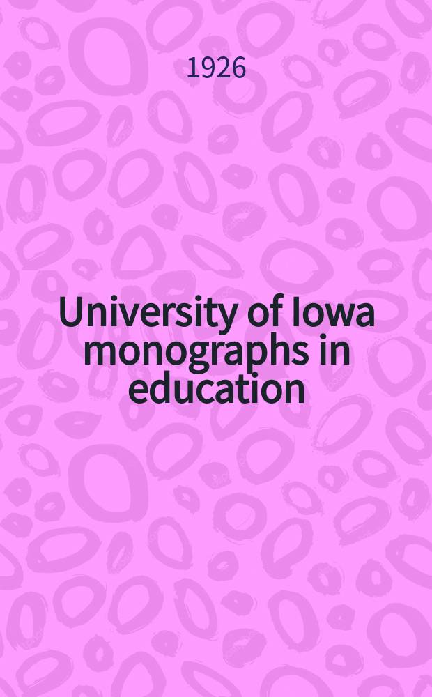 University of Iowa monographs in education : Publ. by the College of education. Ser. 1, № 7