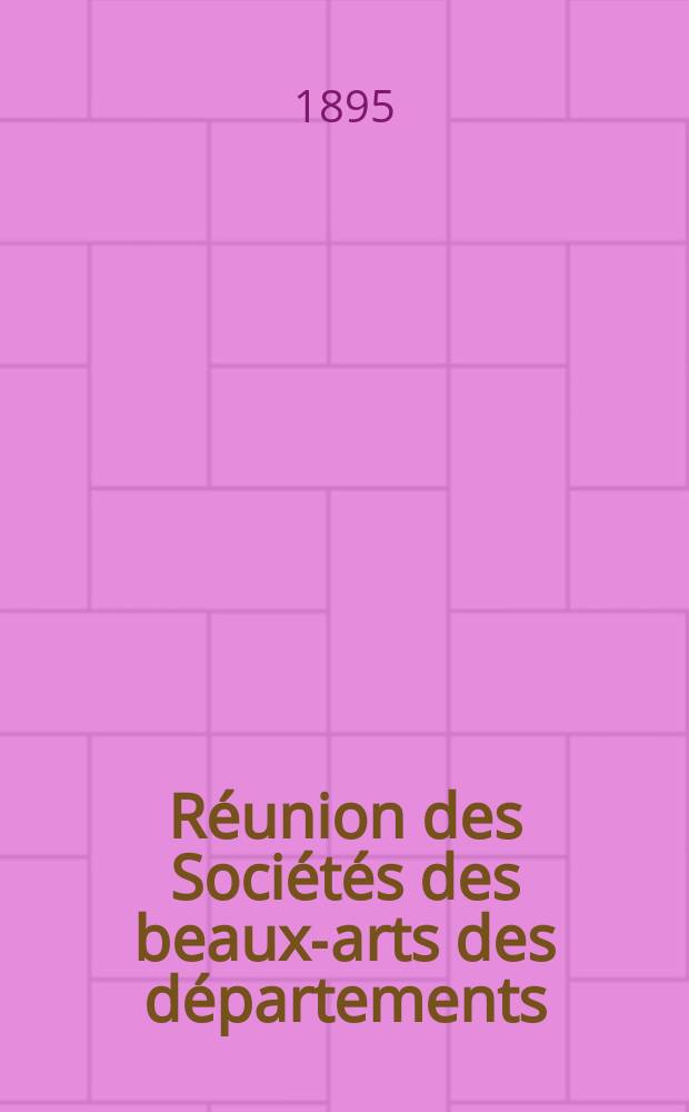 Réunion des Sociétés des beaux-arts des départements : Salle de l'hémicycle a l'Ecole des beaux-arts. Ses.19 : Du 16 au 20 avril 1895