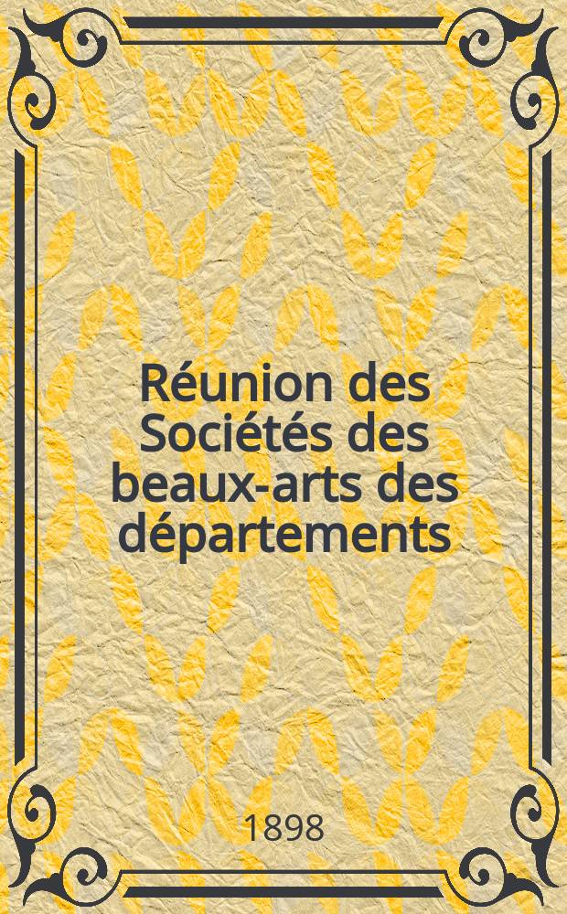 Réunion des Sociétés des beaux-arts des départements : Salle de l'hémicycle a l'Ecole des beaux-arts. Ses.22 : Du 12 au 16 avril 1898