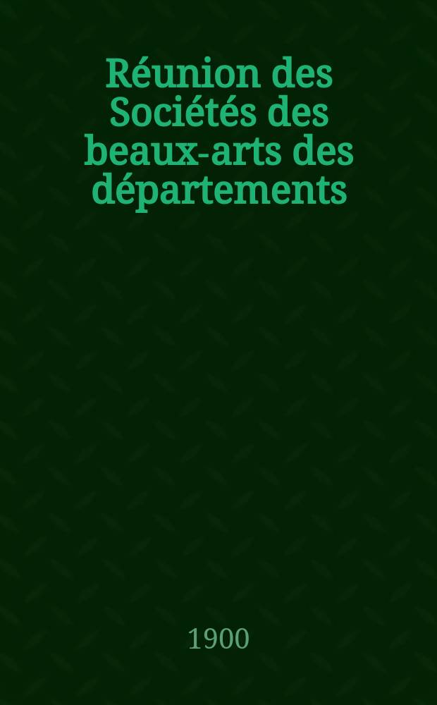 Réunion des Sociétés des beaux-arts des départements : Salle de l'hémicycle a l'Ecole des beaux-arts. Ses.24 : Du 5 au 9 juin 1900