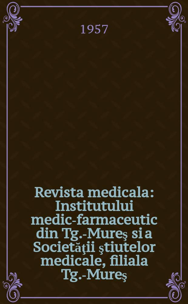 Revista medicala : Institutului medico- farmaceutic din Tg.-Mureş si a Societăţii ştiutelor medicale, filiala Tg.-Mureş