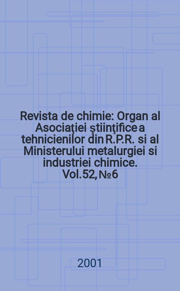 Revista de chimie : Organ al Asociaţiei ştiinţifice a tehnicienilor din R.P.R. si al Ministerului metalurgiei si industriei chimice. Vol.52, №6