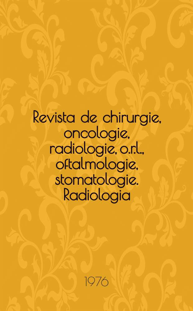 Revista de chirurgie, oncologie, radiologie, o.r.l., oftalmologie, stomatologie. Radiologia : Revista a Soc. de radiologie