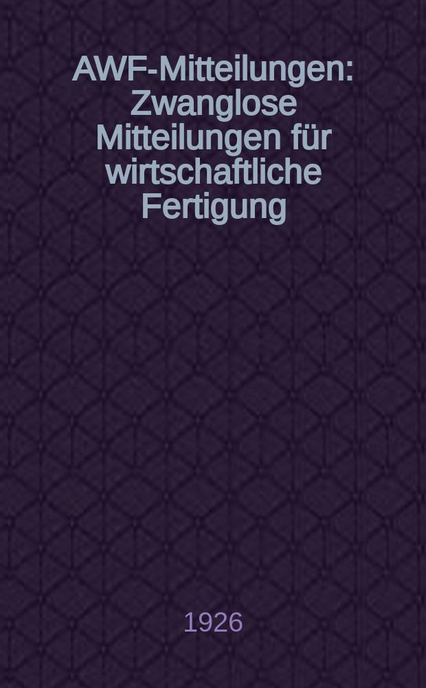 AWF-Mitteilungen : Zwanglose Mitteilungen für wirtschaftliche Fertigung (AWF) beim Reichskuratorium für Wirtschaftlichkeit. Jg.8 1926, H.8