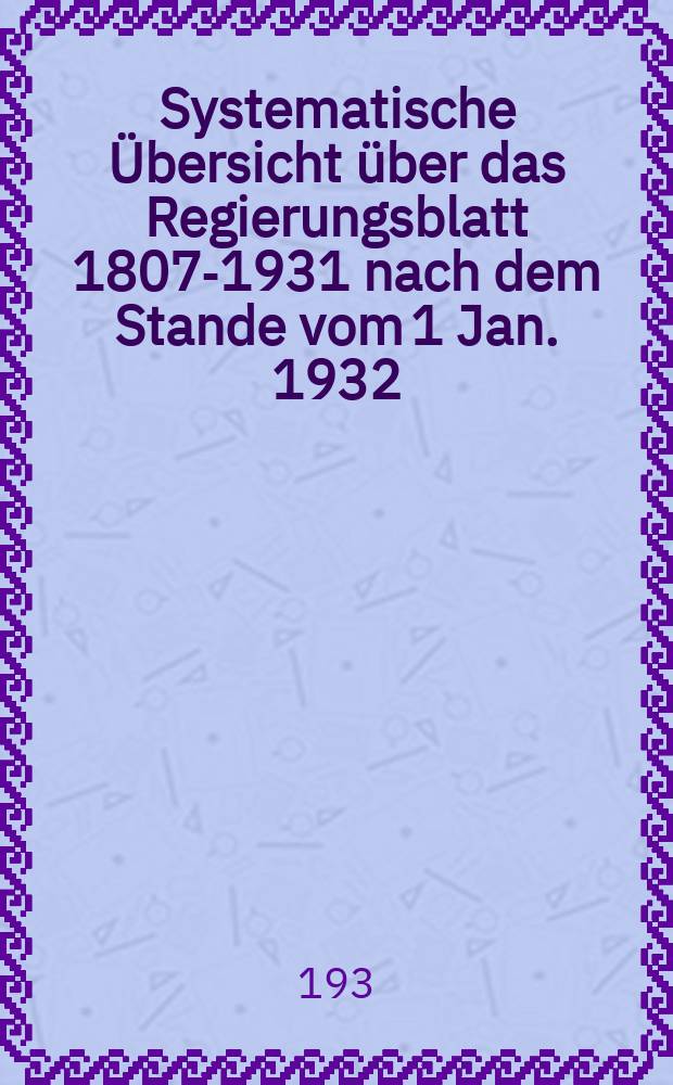 Systematische &Uuml;bersicht &uuml;ber das Regierungsblatt 1807-1931 nach dem Stande vom 1 Jan. 1932