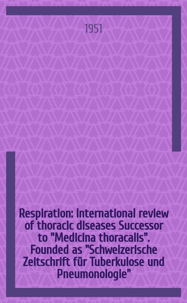 Respiration : International review of thoracic diseases Successor to "Medicina thoracalis". Founded as "Schweizerische Zeitschrift für Tuberkulose und Pneumonologie". Vol.8, Fasc.1
