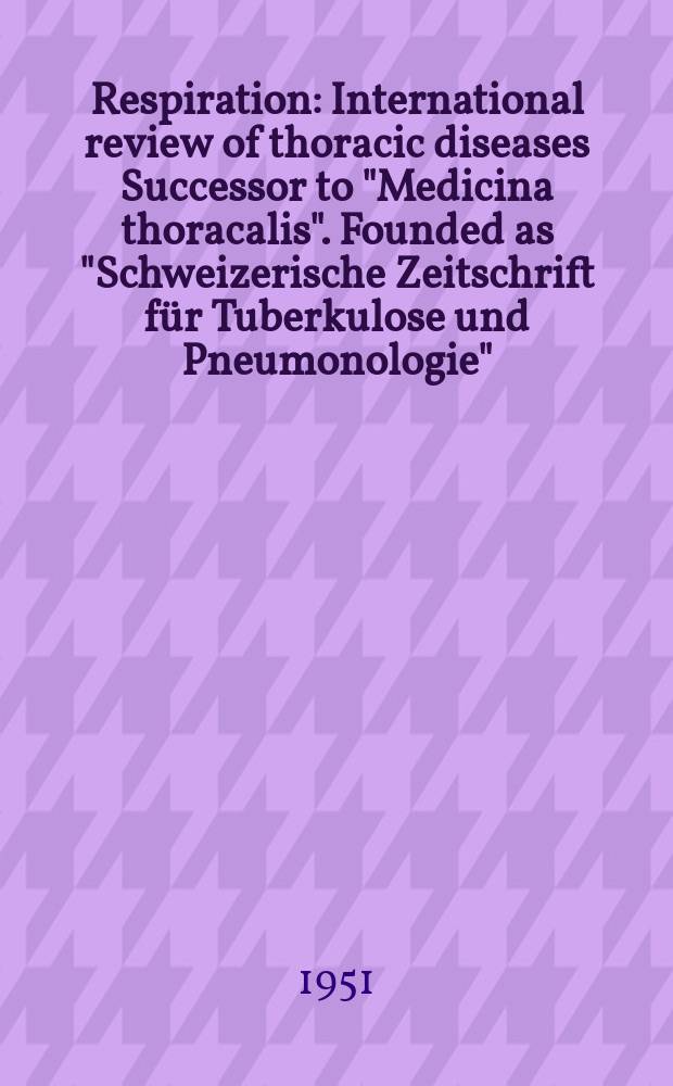 Respiration : International review of thoracic diseases Successor to "Medicina thoracalis". Founded as "Schweizerische Zeitschrift für Tuberkulose und Pneumonologie". Vol.8, Fasc.3