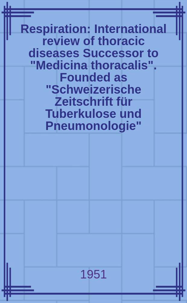 Respiration : International review of thoracic diseases Successor to "Medicina thoracalis". Founded as "Schweizerische Zeitschrift f&uuml;r Tuberkulose und Pneumonologie". Vol.8, Fasc.5