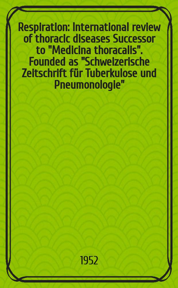 Respiration : International review of thoracic diseases Successor to "Medicina thoracalis". Founded as "Schweizerische Zeitschrift für Tuberkulose und Pneumonologie". Vol.9, Fasc.5