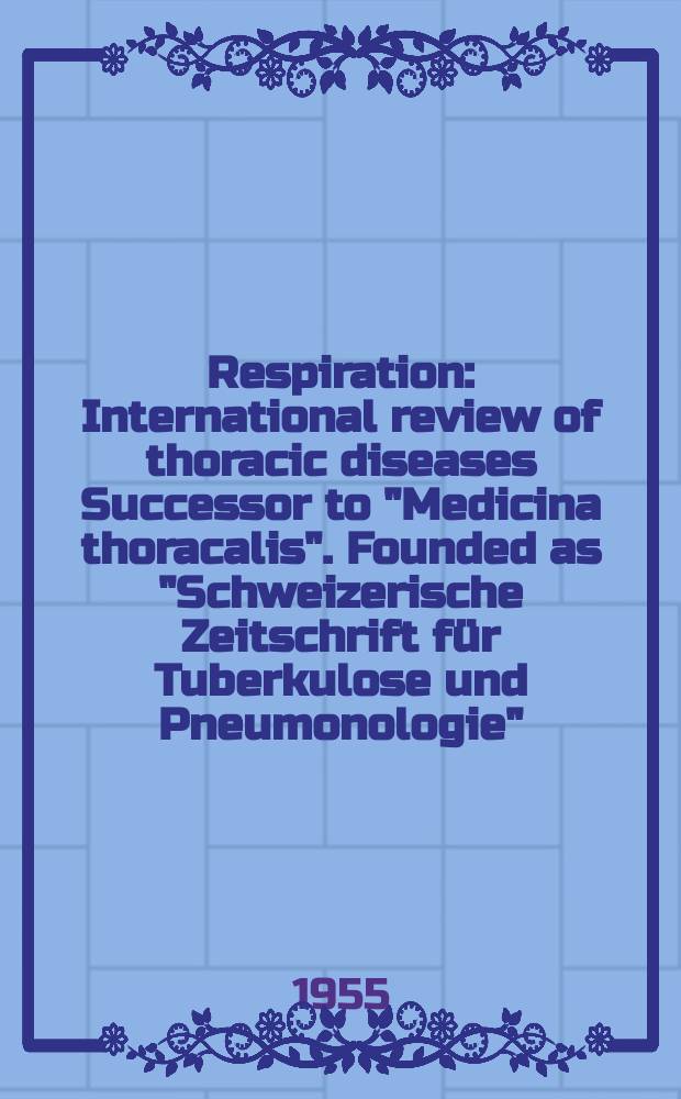 Respiration : International review of thoracic diseases Successor to "Medicina thoracalis". Founded as "Schweizerische Zeitschrift für Tuberkulose und Pneumonologie". Vol.12, Fasc.1