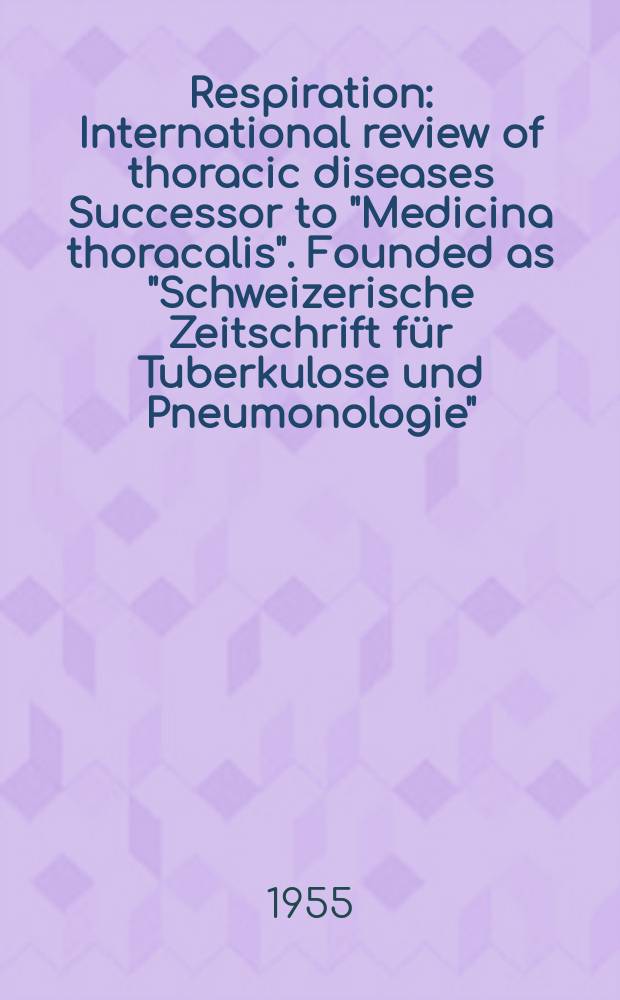 Respiration : International review of thoracic diseases Successor to "Medicina thoracalis". Founded as "Schweizerische Zeitschrift für Tuberkulose und Pneumonologie". Vol.12, Fasc.3