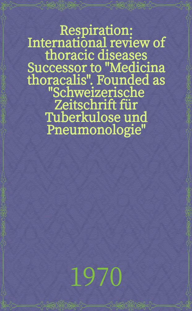 Respiration : International review of thoracic diseases Successor to "Medicina thoracalis". Founded as "Schweizerische Zeitschrift für Tuberkulose und Pneumonologie". Vol.27, №4