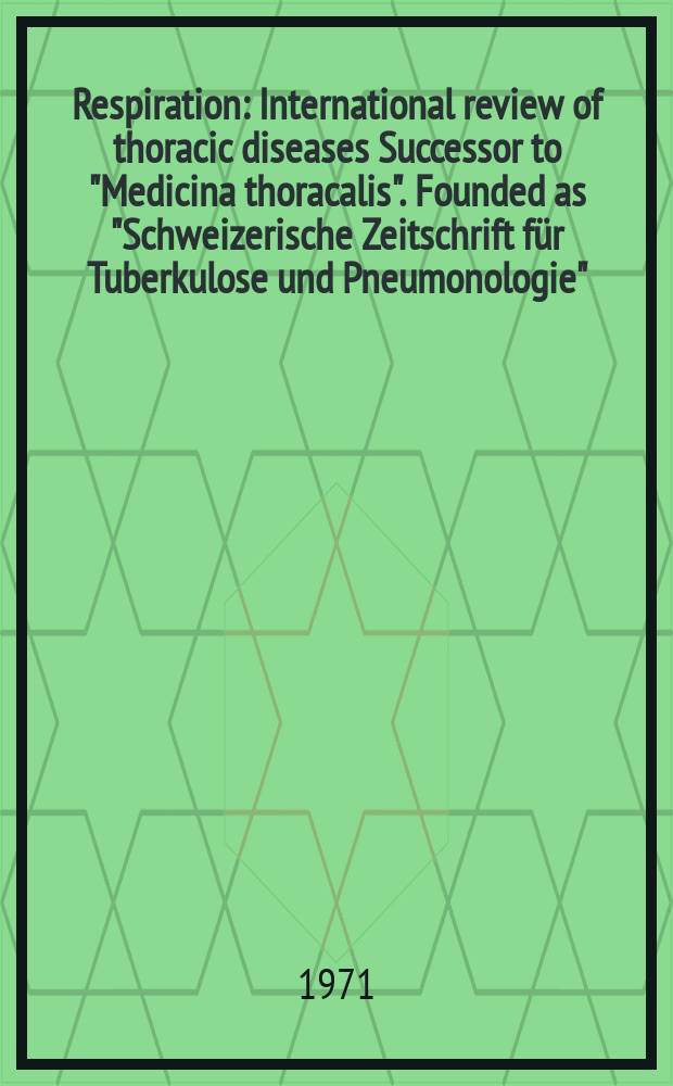Respiration : International review of thoracic diseases Successor to "Medicina thoracalis". Founded as "Schweizerische Zeitschrift für Tuberkulose und Pneumonologie". Vol.28, №2