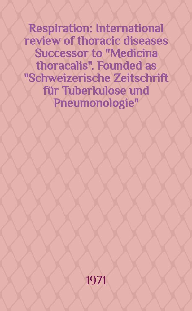 Respiration : International review of thoracic diseases Successor to "Medicina thoracalis". Founded as "Schweizerische Zeitschrift für Tuberkulose und Pneumonologie". Vol.28, №5