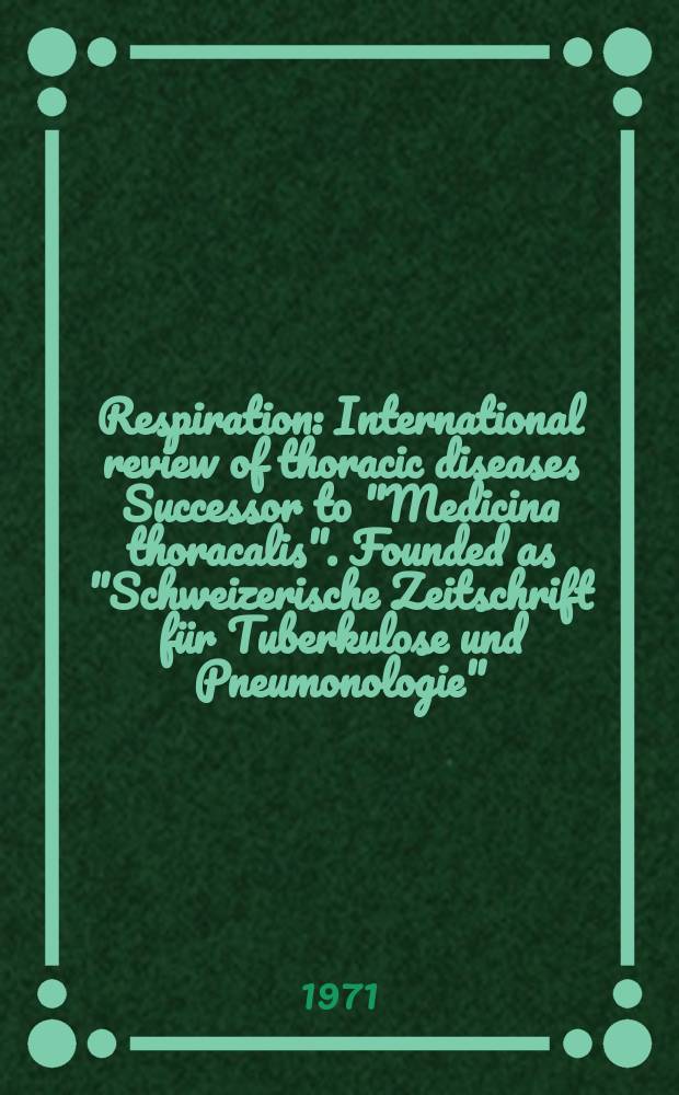 Respiration : International review of thoracic diseases Successor to "Medicina thoracalis". Founded as "Schweizerische Zeitschrift für Tuberkulose und Pneumonologie". Vol.28, №6