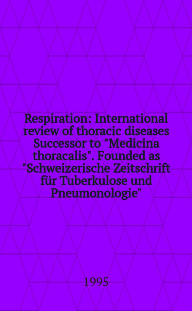 Respiration : International review of thoracic diseases Successor to "Medicina thoracalis". Founded as "Schweizerische Zeitschrift für Tuberkulose und Pneumonologie". Vol.62, №2