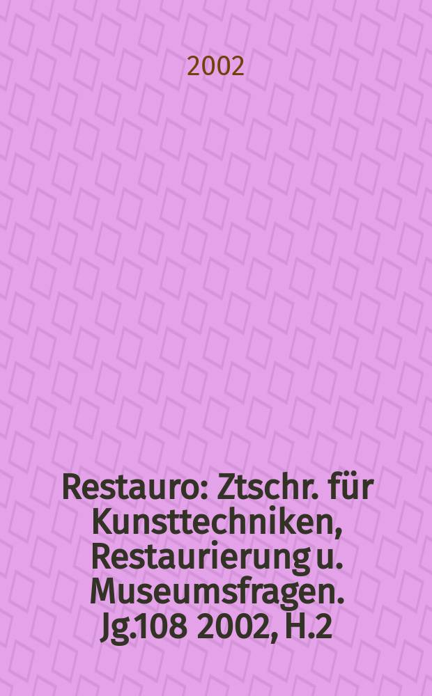 Restauro : Ztschr. für Kunsttechniken, Restaurierung u. Museumsfragen. Jg.108 2002, H.2