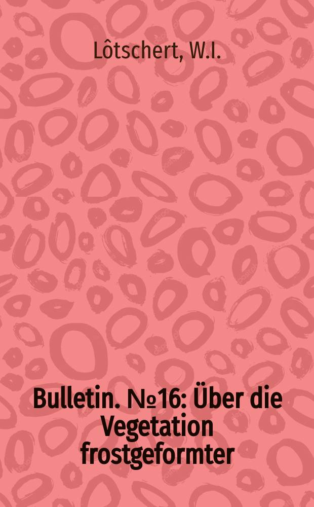 Bulletin. №16 : Über die Vegetation frostgeformter