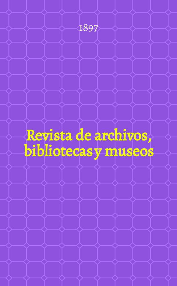 Revista de archivos, bibliotecas y museos : Dedicada al Cuerpo facultativo del Ramo. Revista de archivos, bibliotecas y museos