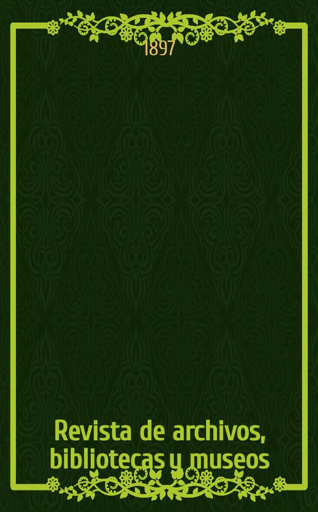Revista de archivos, bibliotecas y museos : Dedicada al Cuerpo facultativo del Ramo. 3-a época, A.1 1897, T.1