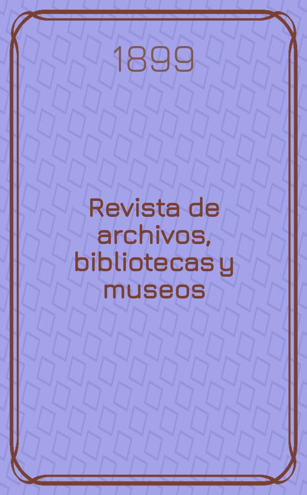 Revista de archivos, bibliotecas y museos : Dedicada al Cuerpo facultativo del Ramo. 3-a época, A.3 1899, T.3