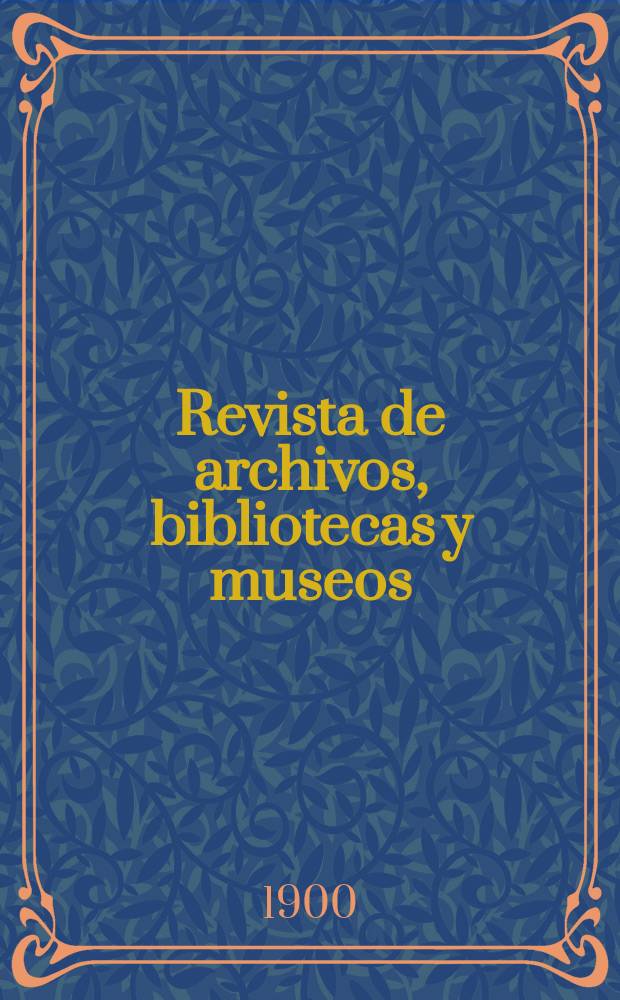 Revista de archivos, bibliotecas y museos : Dedicada al Cuerpo facultativo del Ramo. 3-a &eacute;poca, A.4 1900, T.4
