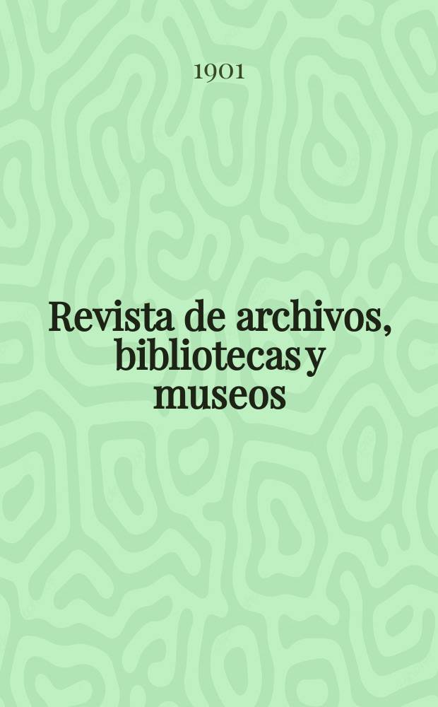 Revista de archivos, bibliotecas y museos : Dedicada al Cuerpo facultativo del Ramo. 3-a época, A.5 1901, T.5