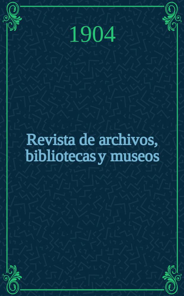 Revista de archivos, bibliotecas y museos : Dedicada al Cuerpo facultativo del Ramo. 3-a época, A.8 1904, T.10