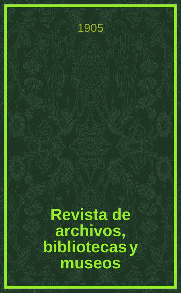 Revista de archivos, bibliotecas y museos : Dedicada al Cuerpo facultativo del Ramo. 3-a época, A.9 1905, T.13