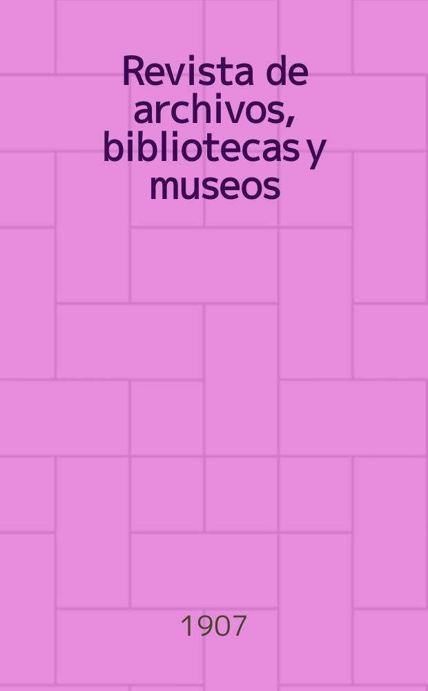 Revista de archivos, bibliotecas y museos : Dedicada al Cuerpo facultativo del Ramo. 3-a época, A.11 1907, T.16