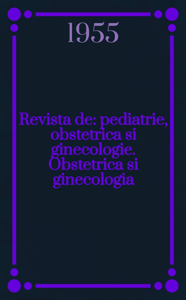 Revista de: pediatrie, obstetrica si ginecologie. Obstetrica si ginecologia : Rev. a Soc. de obstetrica si ginecologie