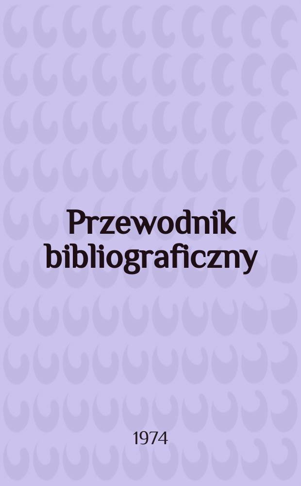 Przewodnik bibliograficzny : Urzędowy wykaz druków wyd. w Rzeczypospolitej Polskiej i poloniców zagranicznych, opracowany w Bibliotece narodowej. [Ser. 2], R.30(42) 1974, №33