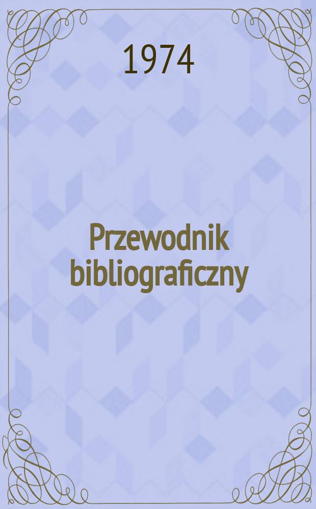 Przewodnik bibliograficzny : Urzędowy wykaz druków wyd. w Rzeczypospolitej Polskiej i poloniców zagranicznych, opracowany w Bibliotece narodowej. [Ser. 2], R.30(42) 1974, №37