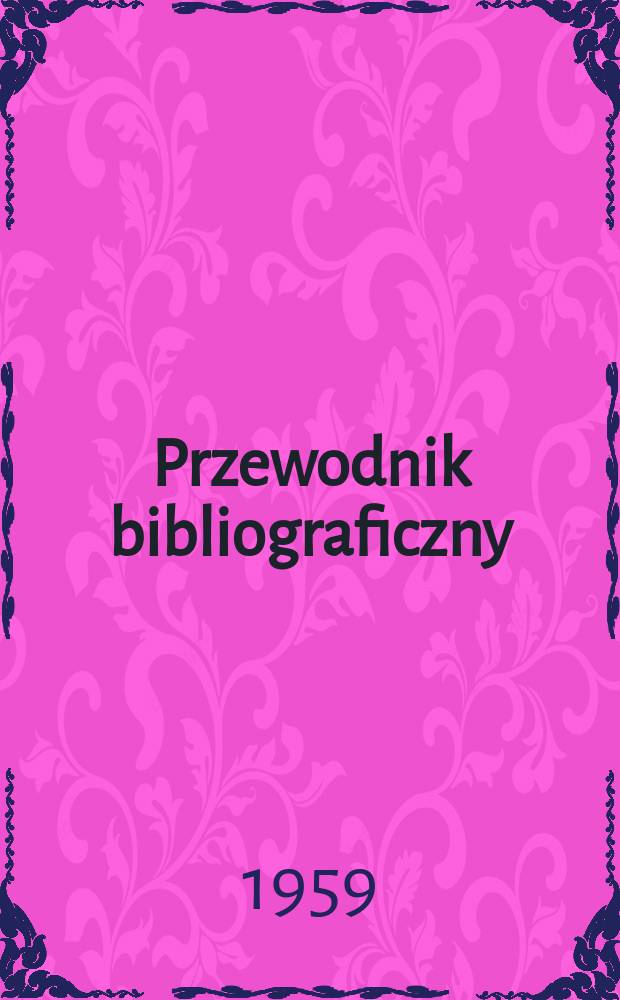 Przewodnik bibliograficzny : Urzędowy wykaz druków wyd. w Rzeczypospolitej Polskiej i poloniców zagranicznych, opracowany w Bibliotece narodowej. [Ser.2], R.15(27) 1959, №47