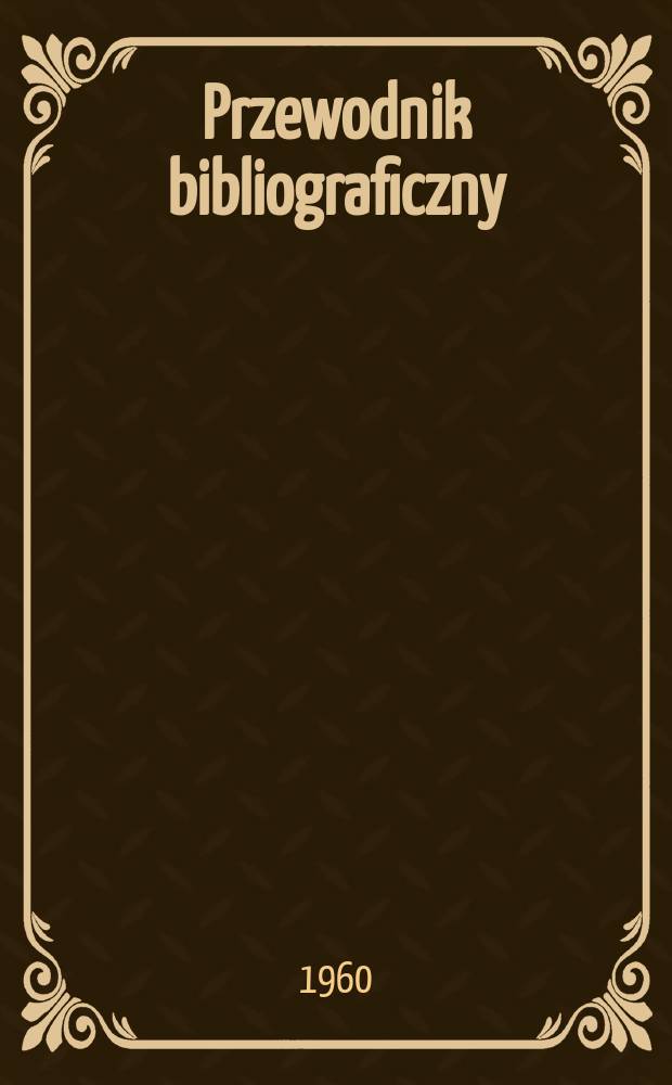 Przewodnik bibliograficzny : Urzędowy wykaz druków wyd. w Rzeczypospolitej Polskiej i poloniców zagranicznych, opracowany w Bibliotece narodowej. [Ser.2], R.16(28) 1960, №40
