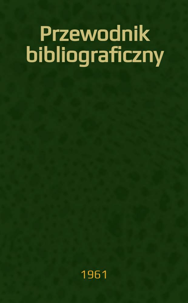 Przewodnik bibliograficzny : Urzędowy wykaz druk&oacute;w wyd. w Rzeczypospolitej Polskiej i polonic&oacute;w zagranicznych, opracowany w Bibliotece narodowej. [Ser.2], R.17(29) 1961, №2