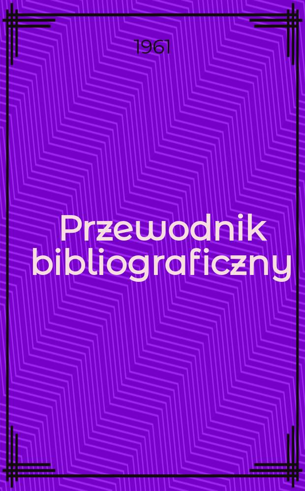 Przewodnik bibliograficzny : Urzędowy wykaz druków wyd. w Rzeczypospolitej Polskiej i poloniców zagranicznych, opracowany w Bibliotece narodowej. [Ser.2], R.17(29) 1961, №10