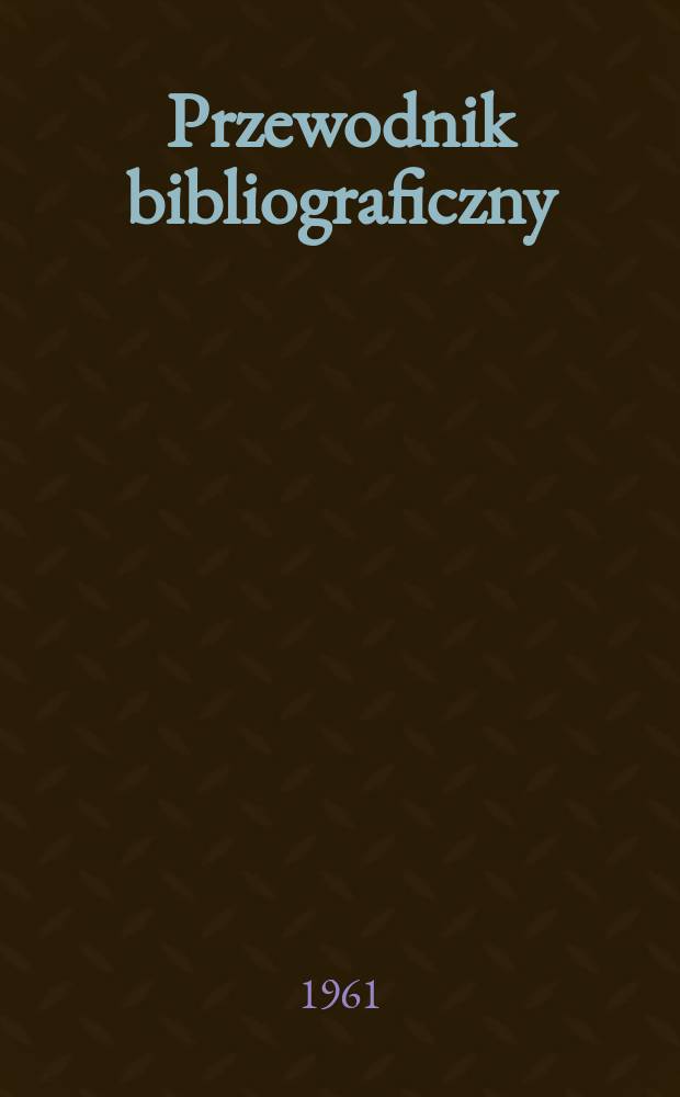 Przewodnik bibliograficzny : Urzędowy wykaz druków wyd. w Rzeczypospolitej Polskiej i poloniców zagranicznych, opracowany w Bibliotece narodowej. [Ser.2], R.17(29) 1961, №16