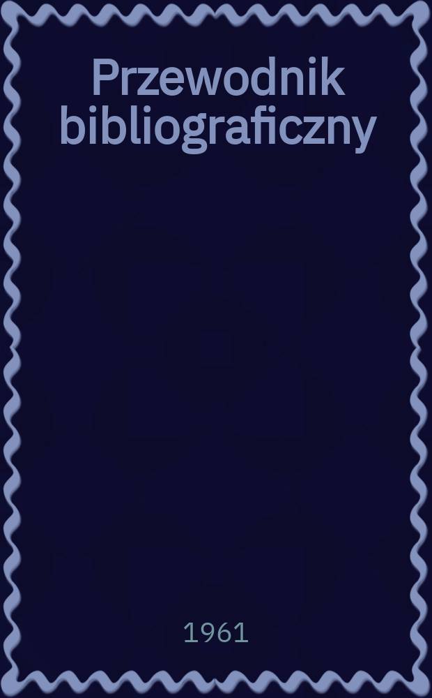 Przewodnik bibliograficzny : Urzędowy wykaz druk&oacute;w wyd. w Rzeczypospolitej Polskiej i polonic&oacute;w zagranicznych, opracowany w Bibliotece narodowej. [Ser.2], R.17(29) 1961, №19