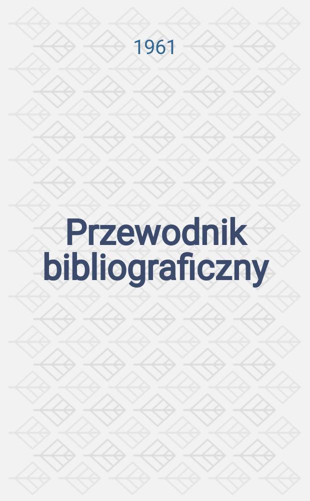 Przewodnik bibliograficzny : Urzędowy wykaz druków wyd. w Rzeczypospolitej Polskiej i poloniców zagranicznych, opracowany w Bibliotece narodowej. [Ser.2], R.17(29) 1961, №24